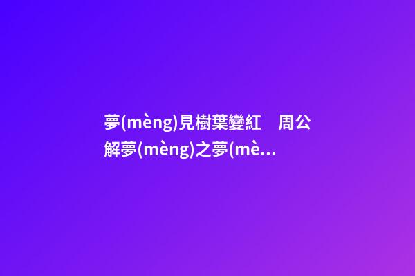 夢(mèng)見樹葉變紅　周公解夢(mèng)之夢(mèng)到樹葉變紅
